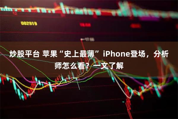 炒股平台 苹果“史上最薄” iPhone登场，分析师怎么看？一文了解