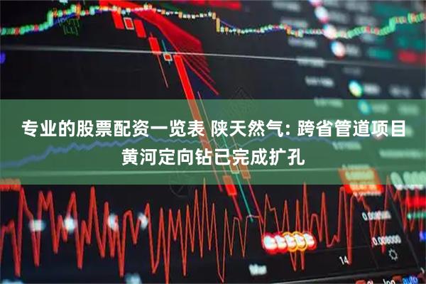 专业的股票配资一览表 陕天然气: 跨省管道项目黄河定向钻已完成扩孔
