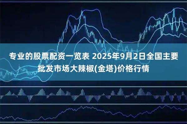 专业的股票配资一览表 2025年9月2日全国主要批发市场大辣椒(金塔)价格行情