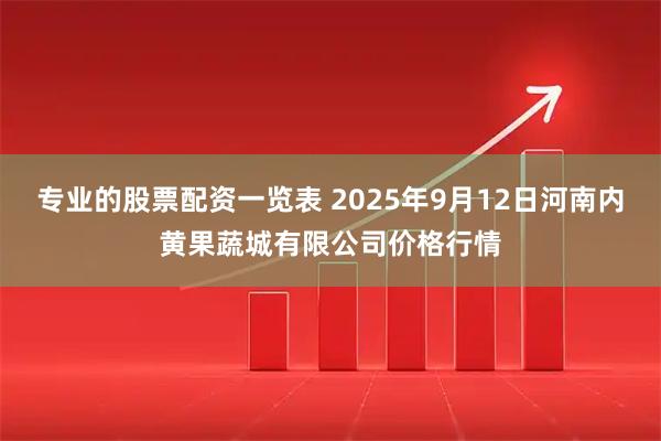 专业的股票配资一览表 2025年9月12日河南内黄果蔬城有限公司价格行情