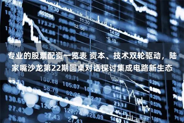专业的股票配资一览表 资本、技术双轮驱动，陆家嘴沙龙第22期圆桌对话探讨集成电路新生态