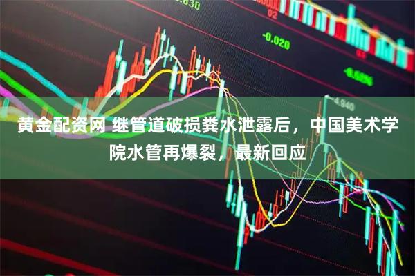 黄金配资网 继管道破损粪水泄露后，中国美术学院水管再爆裂，最新回应