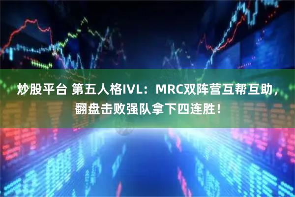 炒股平台 第五人格IVL：MRC双阵营互帮互助，翻盘击败强队拿下四连胜！