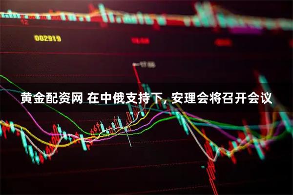 黄金配资网 在中俄支持下, 安理会将召开会议