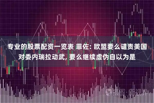 专业的股票配资一览表 菲佐: 欧盟要么谴责美国对委内瑞拉动武, 要么继续虚伪自以为是