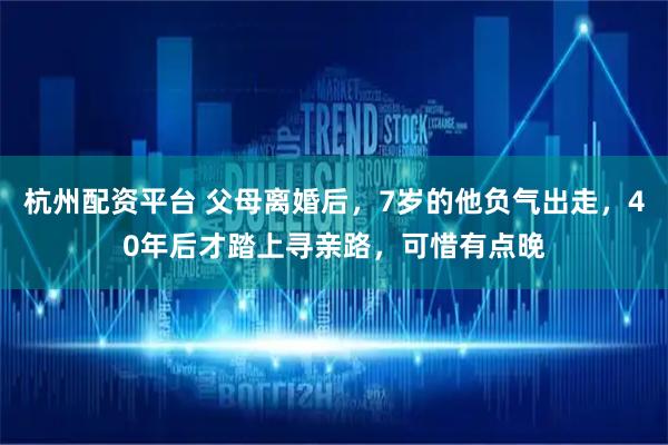 杭州配资平台 父母离婚后，7岁的他负气出走，40年后才踏上寻亲路，可惜有点晚
