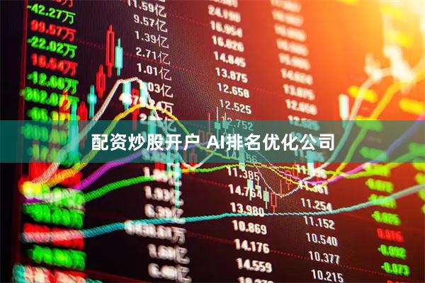 配资炒股开户 AI排名优化公司