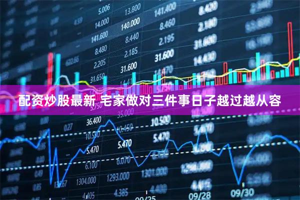 配资炒股最新 宅家做对三件事日子越过越从容
