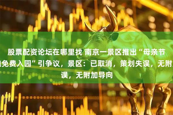 股票配资论坛在哪里找 南京一景区推出“母亲节穿旗袍免费入园”引争议，景区：已取消，策划失误，无附加导向