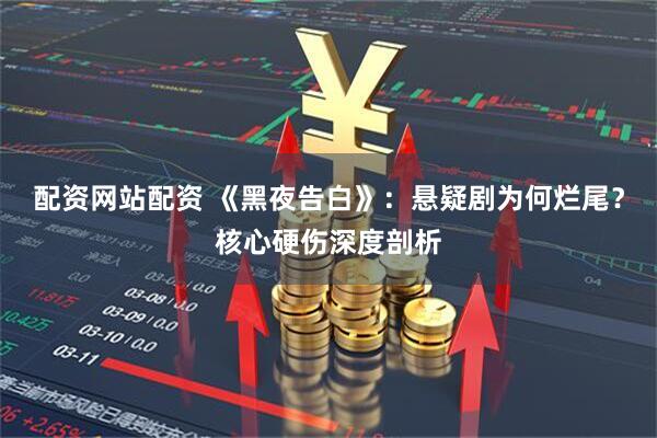 配资网站配资 《黑夜告白》：悬疑剧为何烂尾？核心硬伤深度剖析