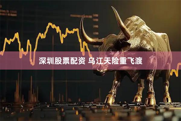深圳股票配资 乌江天险重飞渡